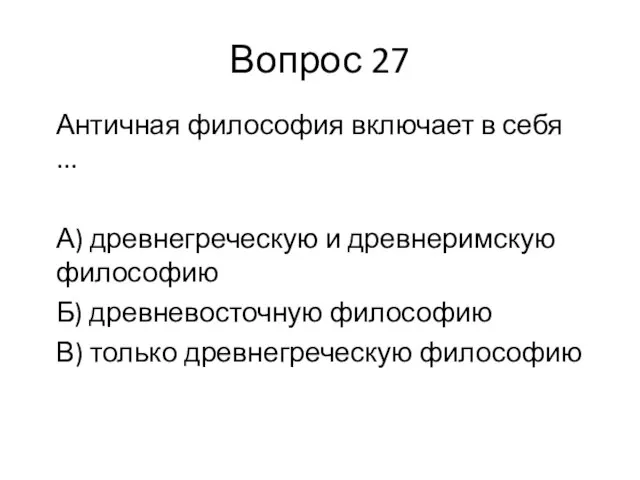 Вопрос 27 Античная философия включает в себя ... А) древнегреческую и