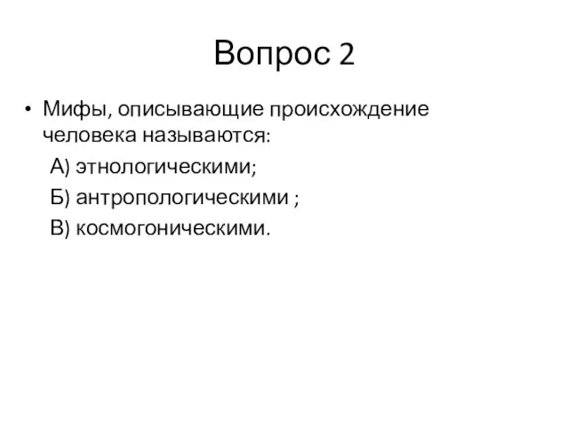 Вопрос 2 Мифы, описывающие происхождение человека называются: А) этнологическими; Б) антропологическими ; В) космогоническими.