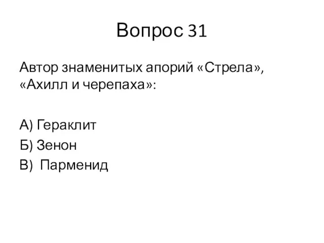 Вопрос 31 Автор знаменитых апорий «Стрела», «Ахилл и черепаха»: А) Гераклит Б) Зенон В) Парменид