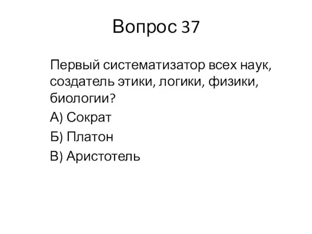 Вопрос 37 Первый систематизатор всех наук, создатель этики, логики, физики, биологии?