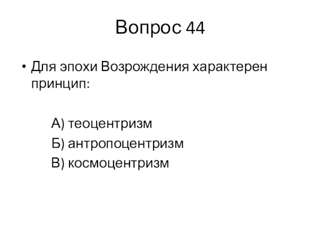 Вопрос 44 Для эпохи Возрождения характерен принцип: А) теоцентризм Б) антропоцентризм В) космоцентризм