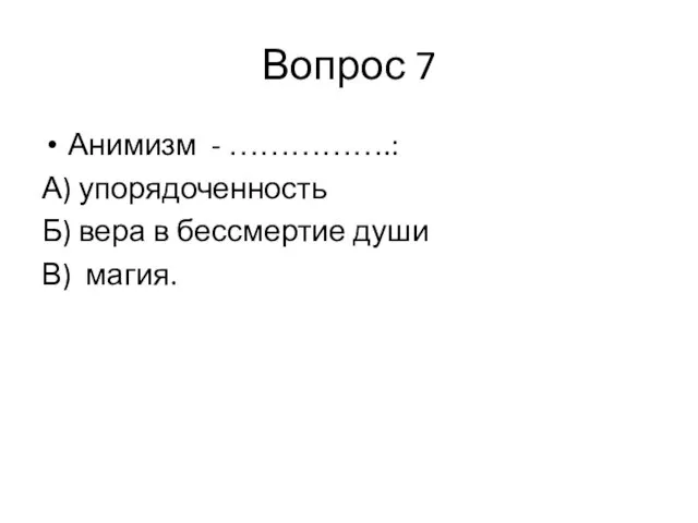 Вопрос 7 Анимизм - …………….: А) упорядоченность Б) вера в бессмертие души В) магия.