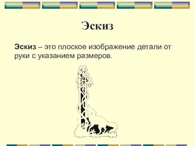 Эскиз Эскиз – это плоское изображение детали от руки с указанием размеров.