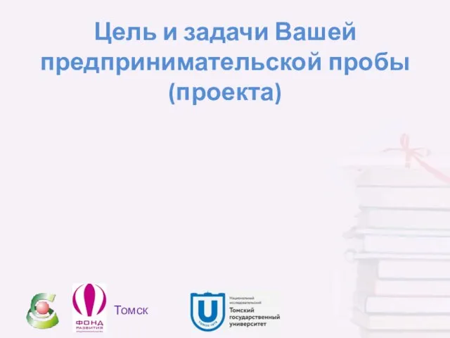 Цель и задачи Вашей предпринимательской пробы (проекта) Томск