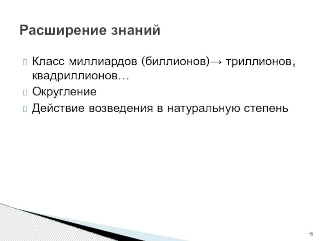 Класс миллиардов (биллионов)→ триллионов, квадриллионов… Округление Действие возведения в натуральную степень Расширение знаний