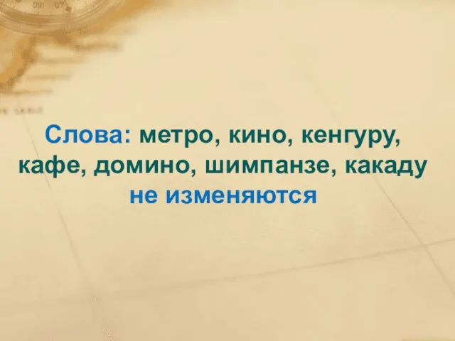 Слова: метро, кино, кенгуру, кафе, домино, шимпанзе, какаду не изменяются