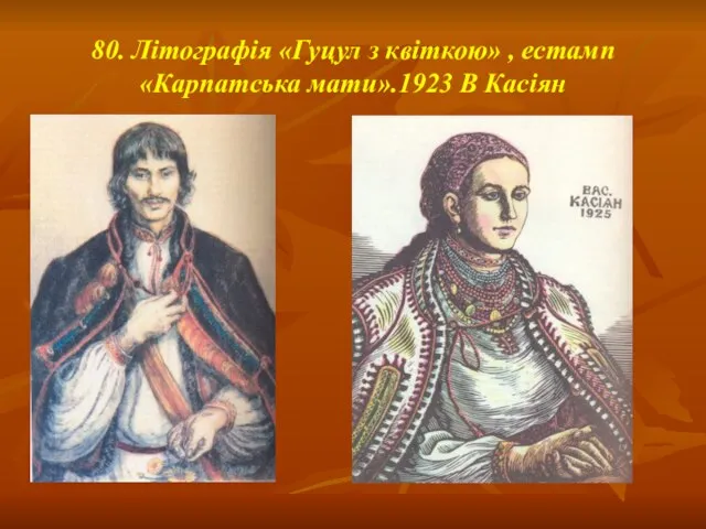 80. Літографія «Гуцул з квіткою» , естамп «Карпатська мати».1923 В Касіян