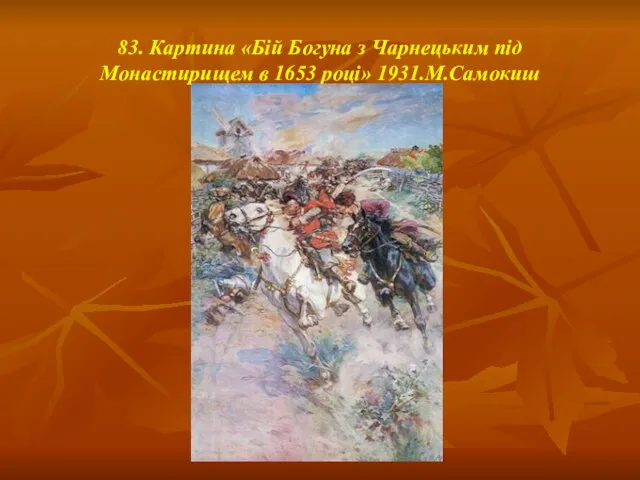 83. Картина «Бій Богуна з Чарнецьким під Монастирищем в 1653 році» 1931.М.Самокиш