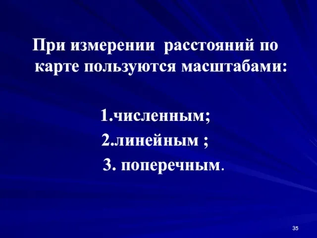 При измерении расстояний по карте пользуются масштабами: 1.численным; 2.линейным ; 3. поперечным.