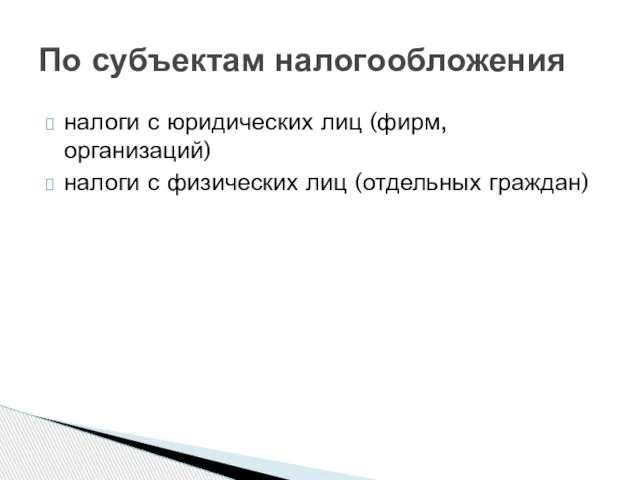 налоги с юридических лиц (фирм, организаций) налоги с физических лиц (отдельных граждан) По субъектам налогообложения