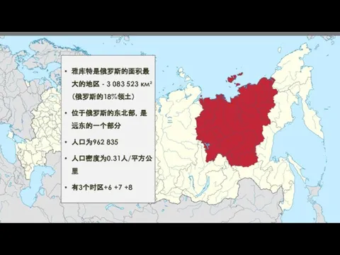 雅库特是俄罗斯的面积最大的地区 - 3 083 523 км²（俄罗斯的18%领土） 位于俄罗斯的东北部，是远东的一个部分 人口为962 835 人口密度为0.31人/平方公里 有3个时区+6 +7 +8