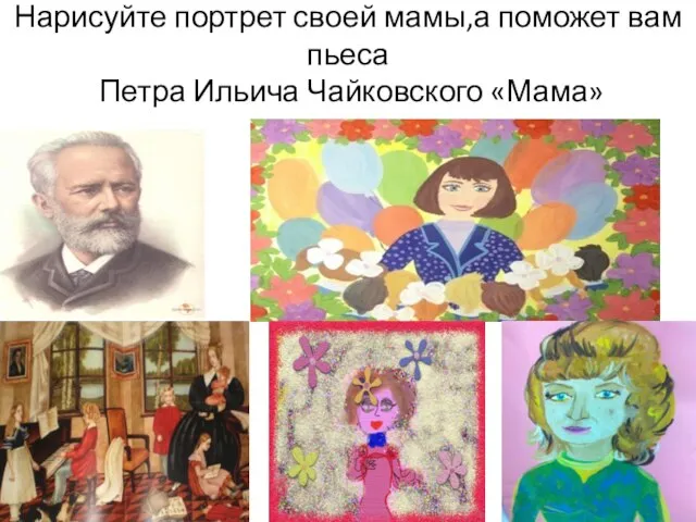 Нарисуйте портрет своей мамы,а поможет вам пьеса Петра Ильича Чайковского «Мама»