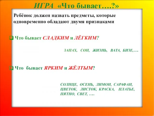 ИГРА «Что бывает….?» Ребёнок должен назвать предметы, которые одновременно обладают двумя