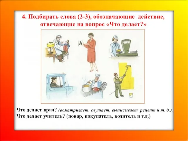 4. Подбирать слова (2-3), обозначающие действие, отвечающие на вопрос «Что делает?»