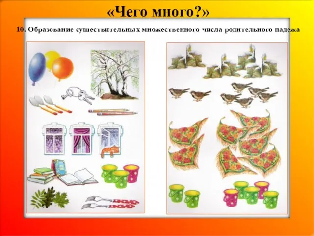 «Чего много?» 10. Образование существительных множественного числа родительного падежа