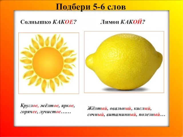 Подбери 5-6 слов Солнышко КАКОЕ? Лимон КАКОЙ? Круглое, жёлтое, яркое, горячее,