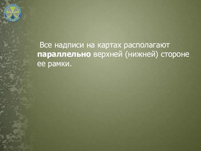 Все надписи на картах располагают параллельно верхней (нижней) стороне ее рамки.