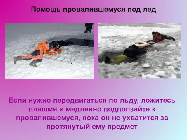 Помощь провалившемуся под лед Если нужно передвигаться по льду, ложитесь плашмя