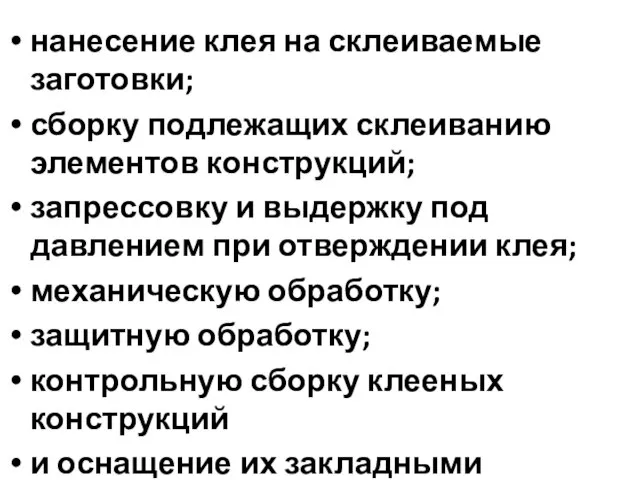 нанесение клея на склеиваемые заготовки; сборку подлежащих склеиванию элементов конструкций; запрессовку