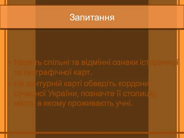 Запитання Назвіть спільні та відмінні ознаки історичної та географічної карт. На