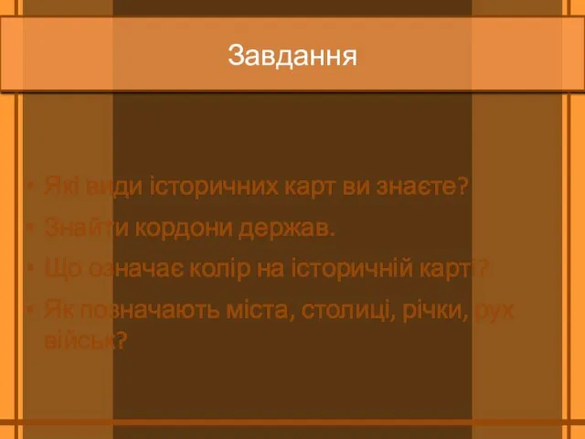 Завдання Які види історичних карт ви знаєте? Знайти кордони держав. Що