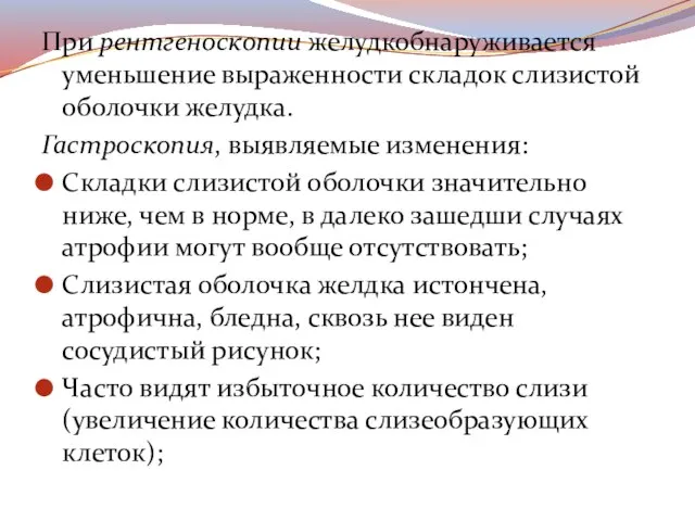 При рентгеноскопии желудкобнаруживается уменьшение выраженности складок слизистой оболочки желудка. Гастроскопия, выявляемые