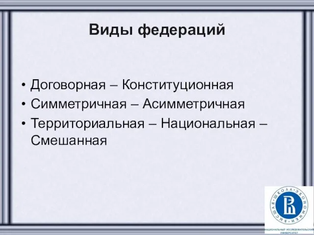 Виды федераций Договорная – Конституционная Симметричная – Асимметричная Территориальная – Национальная – Смешанная