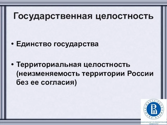 Государственная целостность Единство государства Территориальная целостность (неизменяемость территории России без ее согласия)