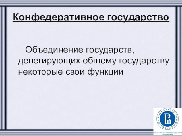 Конфедеративное государство Объединение государств, делегирующих общему государству некоторые свои функции