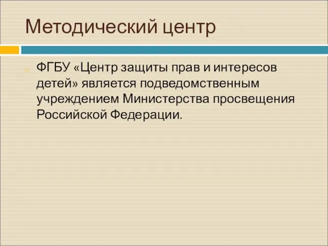 Методический центр ФГБУ «Центр защиты прав и интересов детей» является подведомственным учреждением Министерства просвещения Российской Федерации.