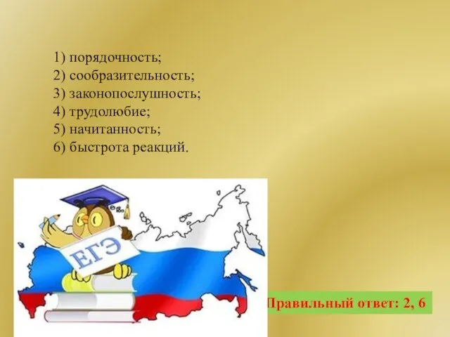 Правильный ответ: 2, 6 1) порядочность; 2) сообразительность; 3) законопослушность; 4)