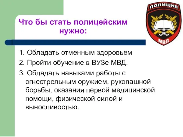 Что бы стать полицейским нужно: 1. Обладать отменным здоровьем 2. Пройти