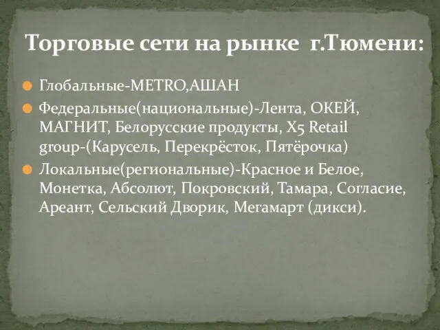 Торговые сети на рынке г.Тюмени: Глобальные-METRO,АШАН Федеральные(национальные)-Лента, ОКЕЙ, МАГНИТ, Белорусские продукты,