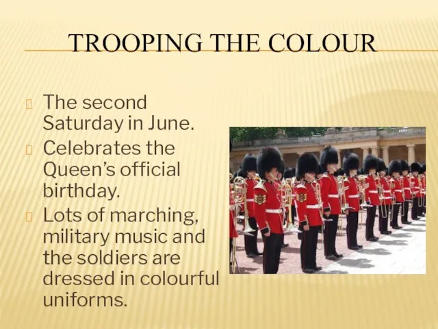 TROOPING THE COLOUR The second Saturday in June. Celebrates the Queen’s