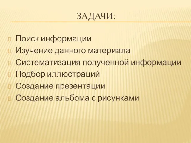 ЗАДАЧИ: Поиск информации Изучение данного материала Систематизация полученной информации Подбор иллюстраций