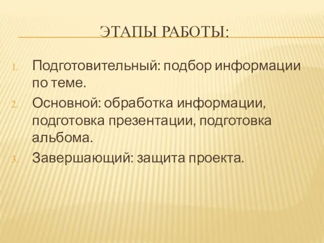 ЭТАПЫ РАБОТЫ: Подготовительный: подбор информации по теме. Основной: обработка информации, подготовка