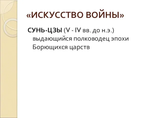 «ИСКУССТВО ВОЙНЫ» СУНЬ-ЦЗЫ (V - IV вв. до н.э.) выдающийся полководец эпохи Борющихся царств