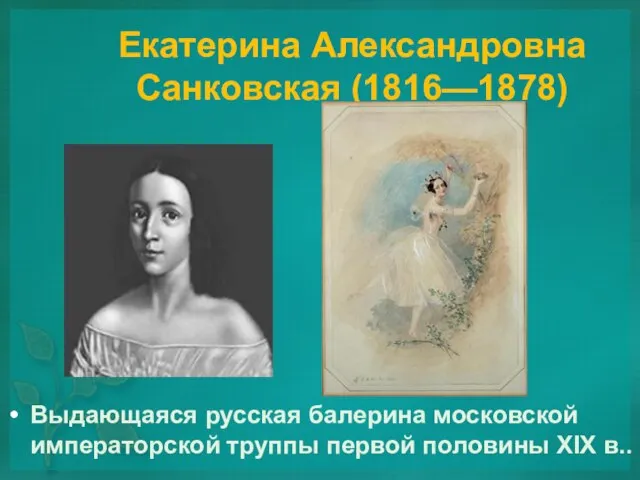 Екатерина Александровна Санковская (1816—1878) Выдающаяся русская балерина московской императорской труппы первой половины XIX в..