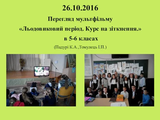 26.10.2016 Перегляд мультфільму «Льодовиковий період. Курс на зіткнення.» в 5-6 класах (Падурі К.А.,Томулець І.П.)