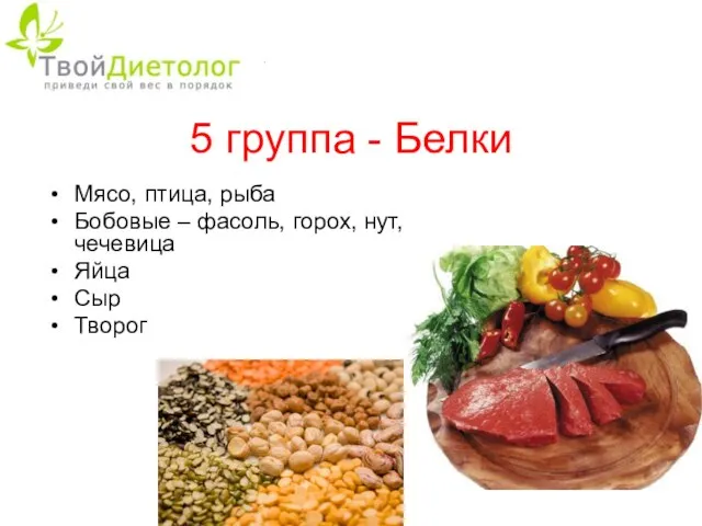 5 группа - Белки Мясо, птица, рыба Бобовые – фасоль, горох, нут, чечевица Яйца Сыр Творог