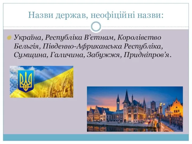 Назви держав, неофіційні назви: Україна, Республіка В’єтнам, Королівство Бельгія, Південно-Африканська Республіка, Сумщина, Галичина, Забужжя, Придніпров’я.