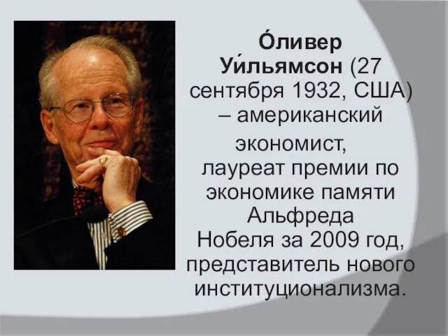 О́ливер Уи́льямсон (27 сентября 1932, США) ‒ американский экономист, лауреат премии