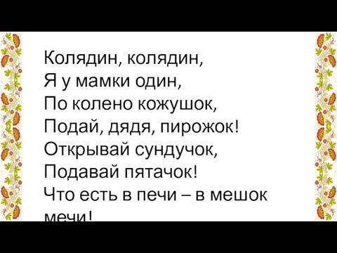 Колядин, колядин, Я у мамки один, По колено кожушок, Подай, дядя,