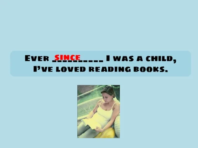 Ever __________ I was a child, I’ve loved reading books. since