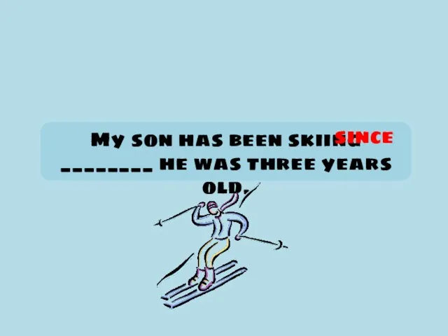 My son has been skiing ________ he was three years old. since