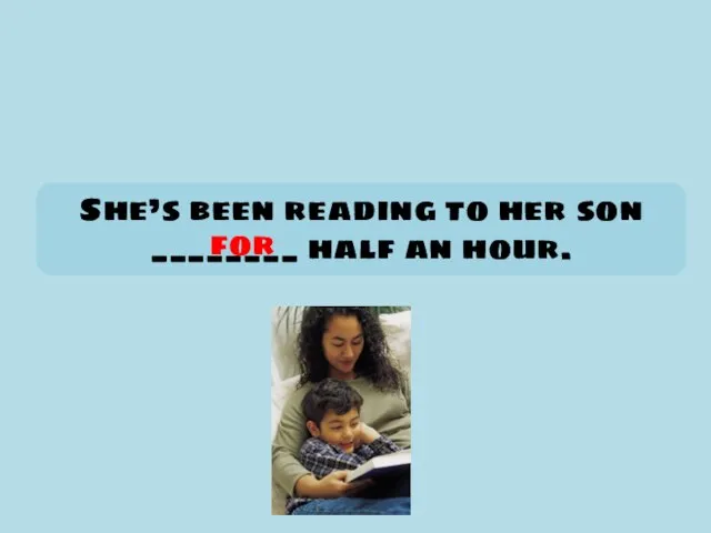 She’s been reading to her son ________ half an hour. for