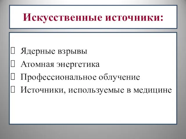 Искусственные источники: Ядерные взрывы Атомная энергетика Профессиональное облучение Источники, используемые в медицине