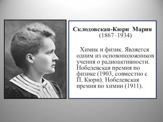 Склодовская-Кюри Мария (1867–1934) Химик и физик. Является одним из основоположников учения