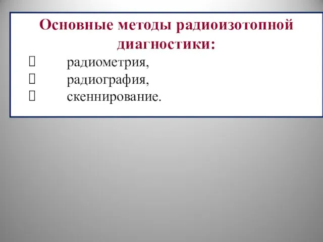 Основные методы радиоизотопной диагностики: радиометрия, радиография, скеннирование.