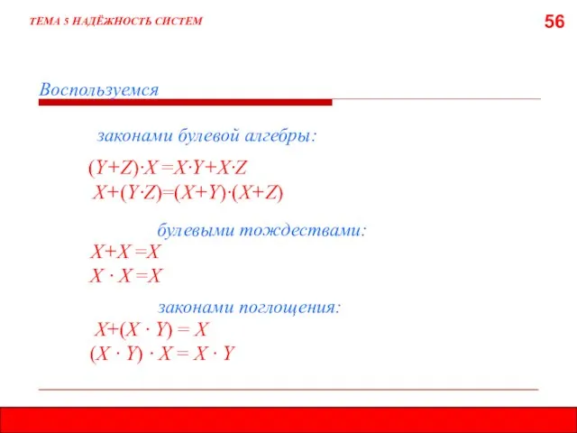 56 ТЕМА 5 НАДЁЖНОСТЬ СИСТЕМ Воспользуемся законами булевой алгебры: (Y+Z)·X =X·Y+X·Z